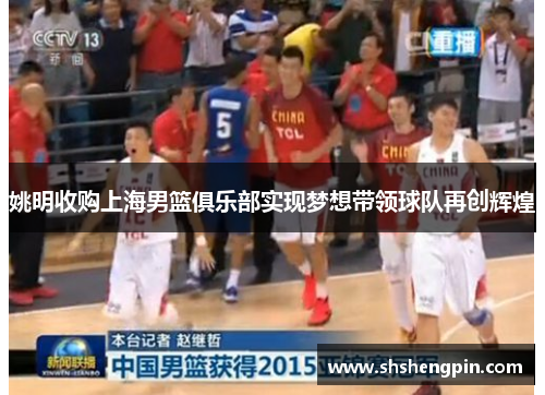 姚明收购上海男篮俱乐部实现梦想带领球队再创辉煌