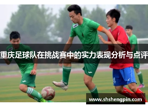 重庆足球队在挑战赛中的实力表现分析与点评