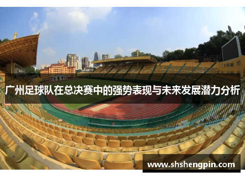 广州足球队在总决赛中的强势表现与未来发展潜力分析