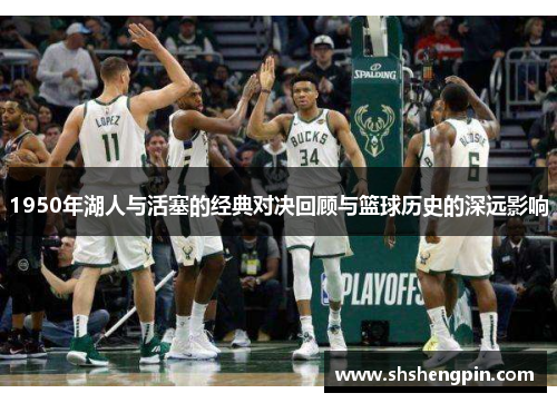 1950年湖人与活塞的经典对决回顾与篮球历史的深远影响