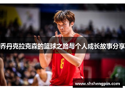 乔丹克拉克森的篮球之路与个人成长故事分享