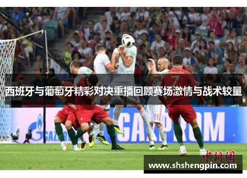 西班牙与葡萄牙精彩对决重播回顾赛场激情与战术较量