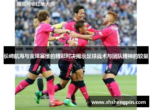 长崎航海与金泽塞维的精彩对决揭示足球战术与团队精神的较量